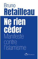 Ne rien céder - Retailleau bruno, Bruno Retailleau - L'OBSERVATOIRE