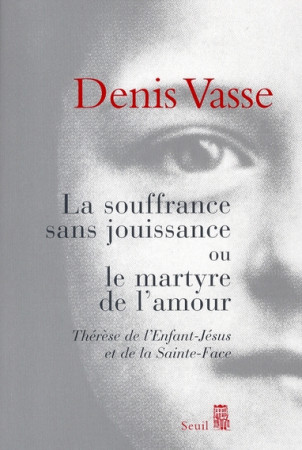 SOUFFRANCE SANS JOUISSANCE OU LE MARTYRE DE L-AMOUR. THERESE DE L-ENFANT-JESUS ET DE L - VASSE DENIS - SEUIL