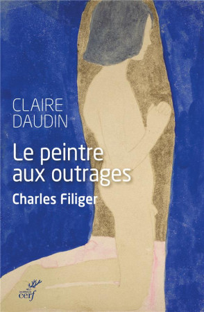 CHARLES FILIGER,LE PEINTRE AUX OUTRAGES - DAUDIN CLAIRE - CERF