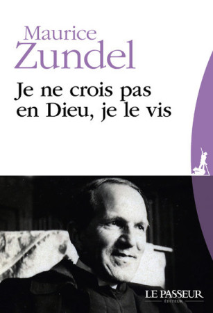 JE NE CROIS PAS EN DIEU, JE LE VIS - ZUNDEL/DONZENAC - Le Passeur éditeur