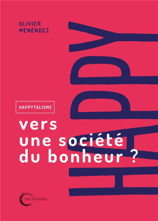 HAPPYTALISME - VERS UNE SOCIETE DU BONHEUR - MENENDEZ OLIVIER - LIBRE SOLIDAIRE