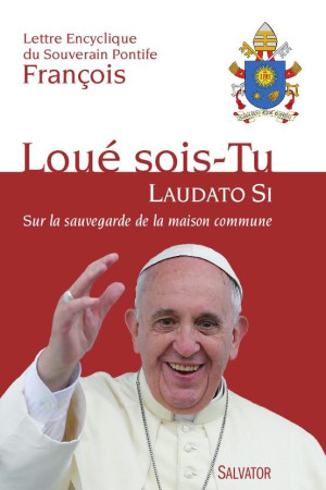 LOUE SOIS-TU (LAUDATO SI) SUR LA SAUVEGARDE DE LA MAISON COMMUNE / LETTRE ENCYCLIQUE - PAPE FRANCOIS - Salvator