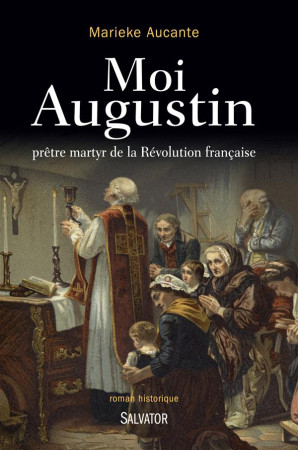 MOI AUGUSTIN PRETRE MARTYR DE LA REVOLUTION FRANCAISE - MARIEKE AUCANTE - Salvator