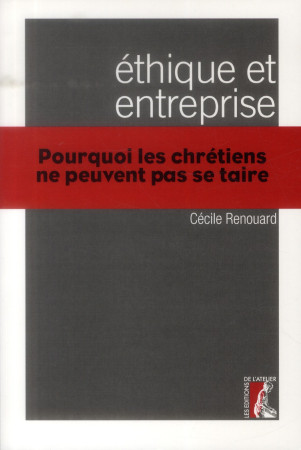 ETHIQUE ET ENTREPRISE POURQUOI LES CHRETIEN S NE PEUVENT PAS - RENOUARD CECILE - Ed. de l'Atelier