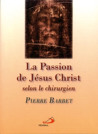 PASSION DE JESUS-CHRIST SELON LE CHIRURGIEN (LA) - P BARBET - MEDIASPAUL