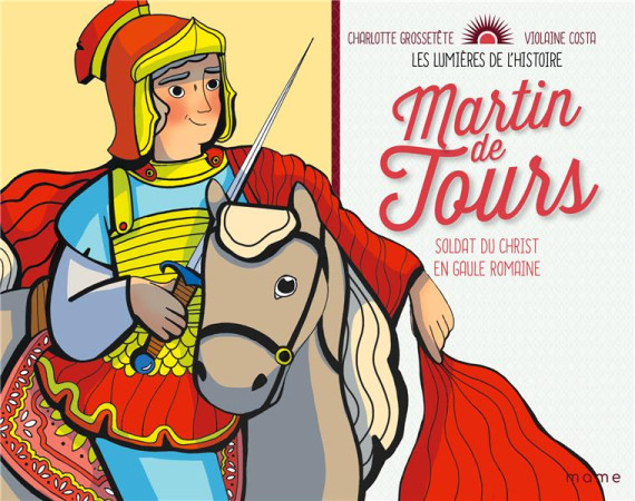 MARTIN DE TOURS / SOLDAT DU CHRIST EN GAULE ROMAINE - GROSSETETE CHARLOTTE - MAME