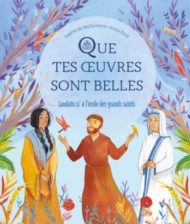QUE TES OEUVRES SONT BELLES / LAUDATO SI A L ECOLE DES GRANDS SAINTS - DE MULLENHEIM ET GRIOT - MAME
