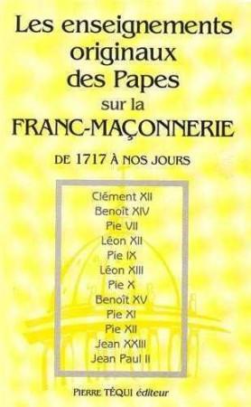 LES ENSEIGNEMENTS ORIGINAUX DES PAPES SUR LA FRANC MACONNERIE - CATHOLIQUE EGLISE - TEQUI