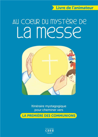 AU COEUR DU MYSTERE DE LA MESSE - CATECHESE MYSTAGOGIQUE POUR CHEMINER VERS LA PREMIERE DES COMMMUNI - DE MONTPELLIER D. - CRER