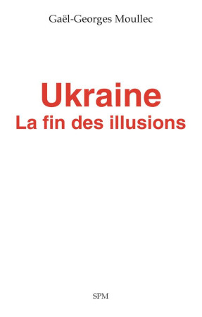UKRAINE - LA FIN DES ILLUSIONS - MOULLEC GAEL-GEORGES - SPM LETTRAGE