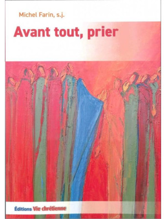 AVANT TOUT, PRIER - FARIN MICHEL, S.J. - VIE CHRETIENNE