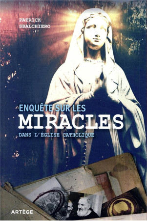 ENQUETE SUR LES MIRACLES DANS L'EGLISE CATHOLIQUE - SBALCHIERO PATRICK - ARTEGE