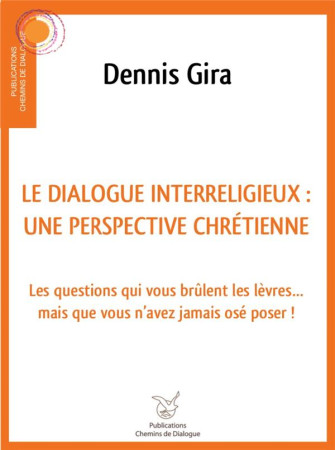 DIALOGUE INTERRELIGIEUX : UNE PERSPECTIVE CHRETIENNE - LES QUESTIONS QUI VOUS BRULENT LES LEVRES... - DENNIS GIRA - NC
