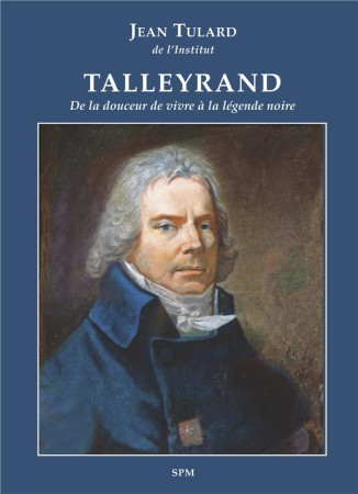 TALLEYRAND - DE LA DOUCEUR DE VIVRE A LA LEGENDE NOIRE - TULARD JEAN - SPM LETTRAGE