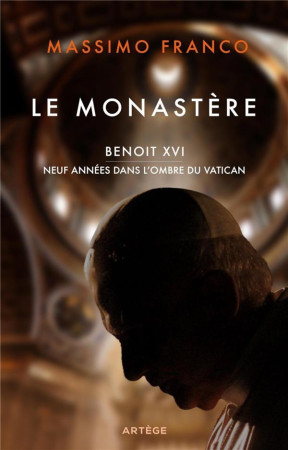 LE MONASTERE - BENOIT XVI, DIX ANNEES DANS L'OMBRE DU VATICAN - FRANCO MASSIMO - ARTEGE