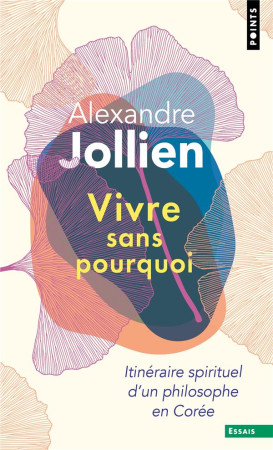 VIVRE SANS POURQUOI. ITINERAIRE SPIRITUEL D'UN PHILOSOPHE EN COREE (REEDITION) - JOLLIEN ALEXANDRE - POINTS