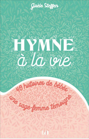HYMNE A LA VIE - UNE SAGE-FEMME RACONTE - GISELE STEFFEN - BEATITUDES
