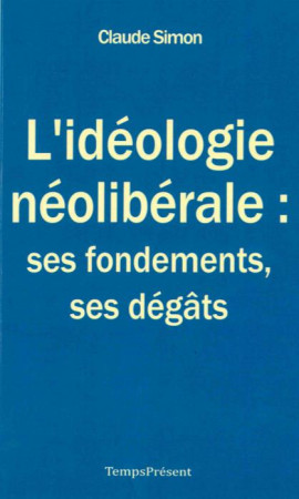 IDEOLOGIE NEOLIBERALE : SES FONDEMENTS, SES DEGATS (L-) - SIMON CLAUDE - Temps présent