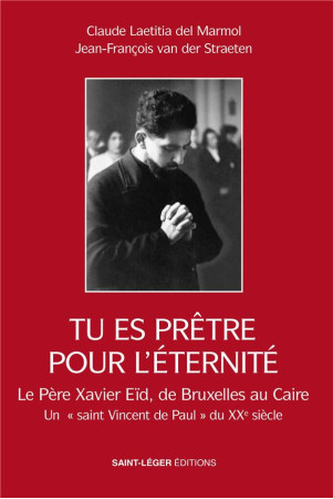 TU ES PRETRE POUR L-ETERNITE - LA VIE DU PERE XAVIER EID BRUXELLES1919 LE CAIRE 2009 - DEL MARMOL/ZEREY - SAINT LEGER