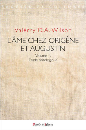 AME CHEZ ORIGENE ET AUGUSTIN (L-)- VOLUME 1. ETUDE ONTOLOGIQUE - D.A. WILSON VALERRY - PAROLE SILENCE