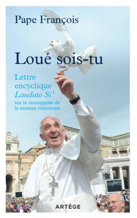 LOUE SOIS TU /LETTRE ENCYCLIQUE LAUDATO SI SUR LA SAUVEGARDE LA MAISON COMMUNE - FRANCOIS - Artège