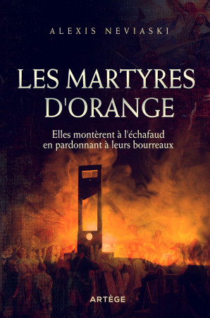 MARTYRES D-ORANGE / ELLES MONTERENT A L-ECHAFAUD EN PARDONNANT A LEURS BOURREAUX - Alexis Neviaski - ARTEGE