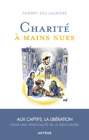 CHARITE A MAINS NUES - AUX CAPTIFS LA LIBERATION, POUR UNE SPIRITUALITE DE L-ACCUEIL - Thierry des Lauriers - ARTEGE