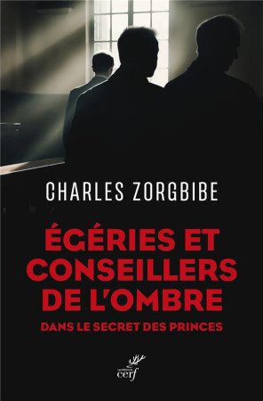 EGERIES ET CONSEILLERS DE L-OMBRE - DANS LE SECRET DES PRINCES - ZORGBIBE CHARLES - CERF