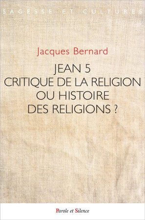 JEAN V ET LE JESUS DE L-HISTOIRE : CRITIQUE DE LA RELIGION OU HISTOIRE DES RELIGIONS ? - BERNARD JACQUES - PAROLE SILENCE