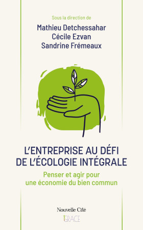 ENTREPRISE AU DEFI DE L'ECOLOGIE INTEGRALE (L') - PENSER ET AGIR POUR UNE ECONOMIE DU BIEN COMMUN - Mathieu Detchessahar - NOUVELLE CITE