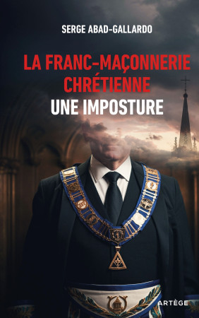 La franc-maçonnerie chrétienne, une imposture - Serge Abad-Gallardo - ARTEGE